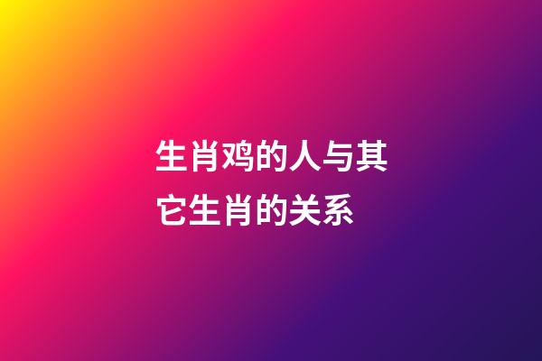 生肖鸡的人与其它生肖的关系