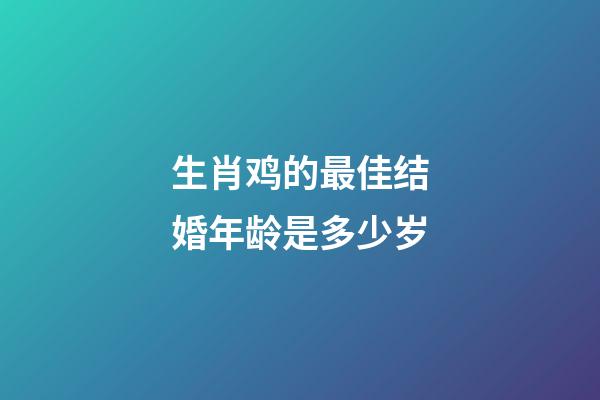 生肖鸡的最佳结婚年龄是多少岁