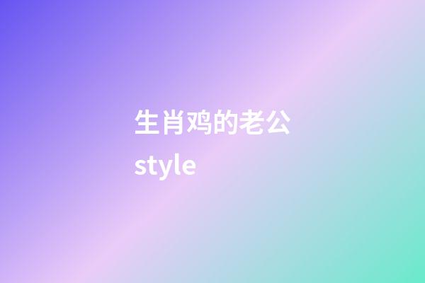 生肖鸡的老公style