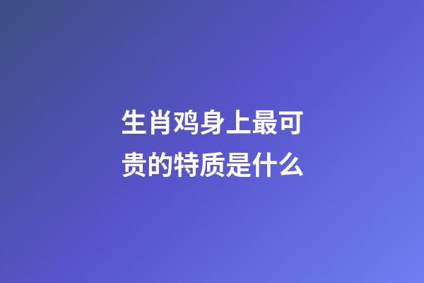 生肖鸡身上最可贵的特质是什么