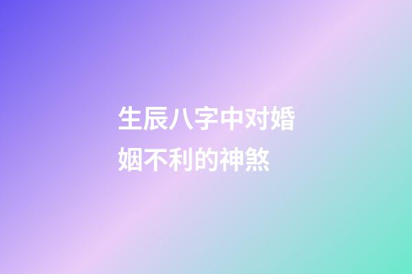 生辰八字中对婚姻不利的神煞