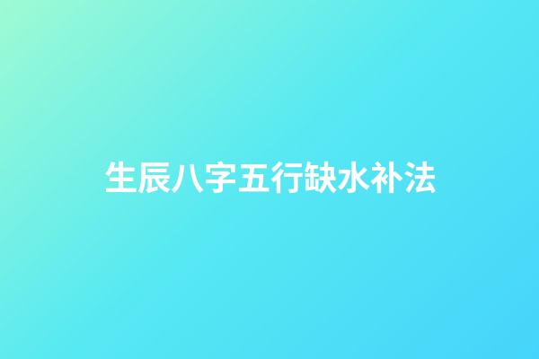 生辰八字五行缺水补法