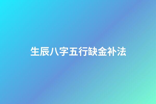 生辰八字五行缺金补法