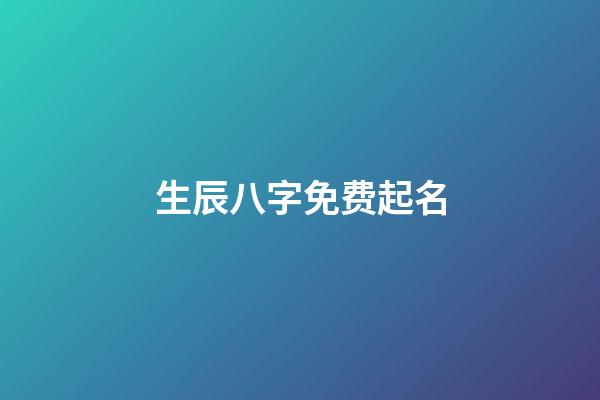 生辰八字免费起名(周易取名网生辰八字免费)