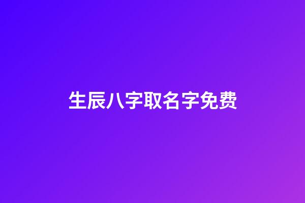 生辰八字取名字免费(生辰八字取名字免费软件)-第1张-宝宝起名-玄机派