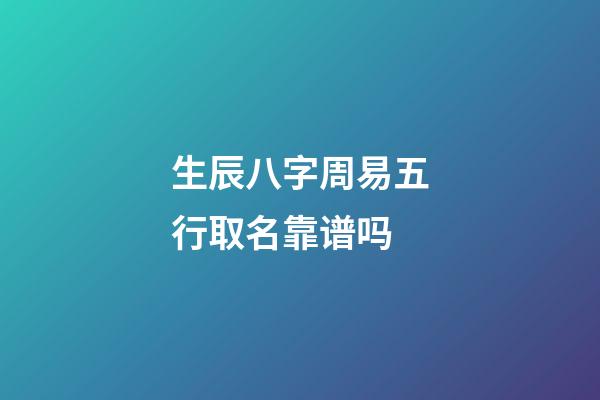 生辰八字周易五行取名靠谱吗