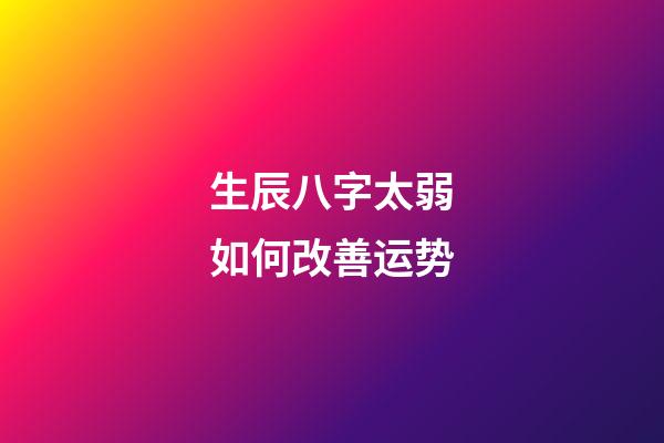 生辰八字太弱如何改善运势