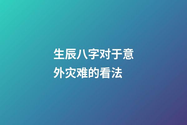 生辰八字对于意外灾难的看法