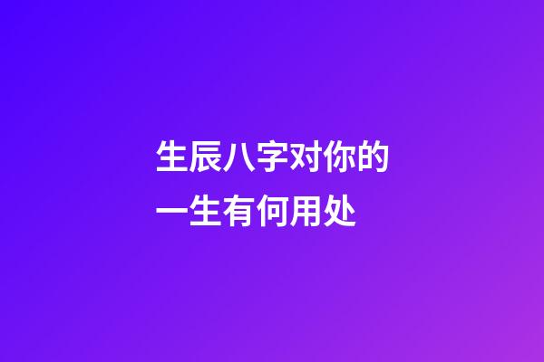 生辰八字对你的一生有何用处