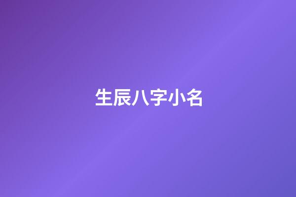 生辰八字小名(八字起名小名)-第1张-宝宝起名-玄机派