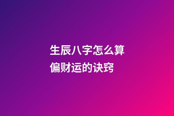 生辰八字怎么算偏财运的诀窍