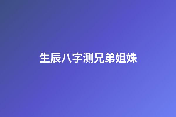 生辰八字测兄弟姐姝