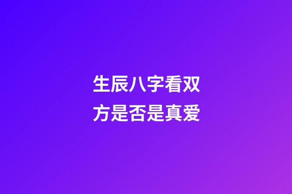 生辰八字看双方是否是真爱