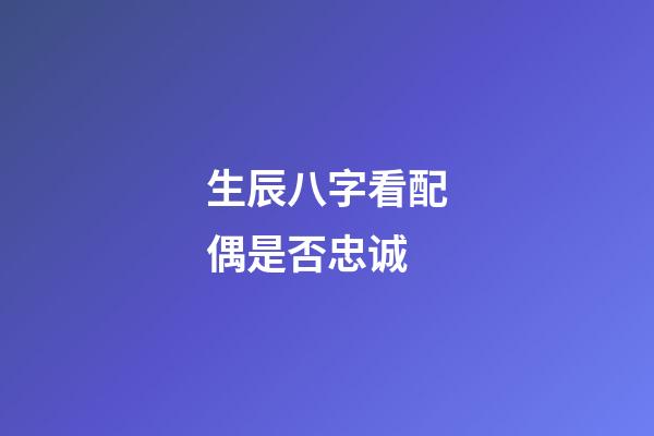 生辰八字看配偶是否忠诚