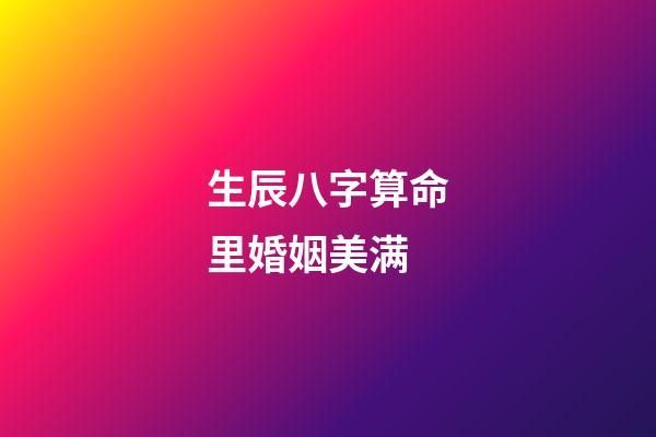 生辰八字算命里婚姻美满