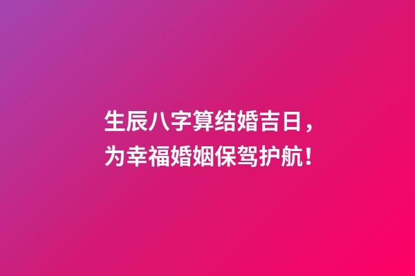 生辰八字算结婚吉日，为幸福婚姻保驾护航！