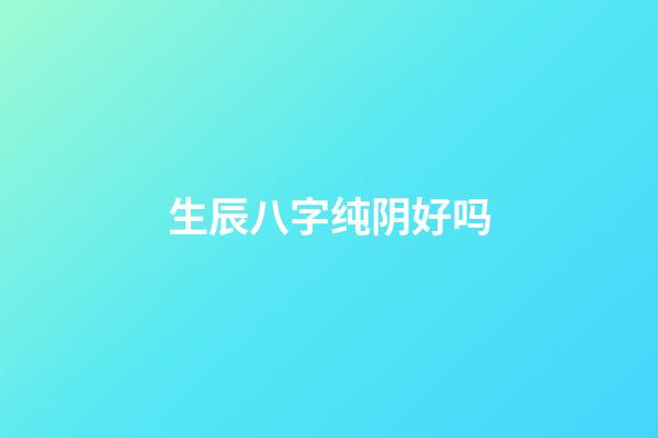 生辰八字纯阴好吗