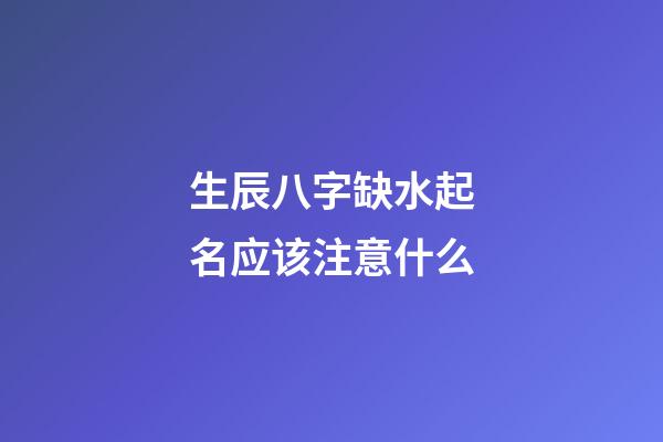 生辰八字缺水起名应该注意什么