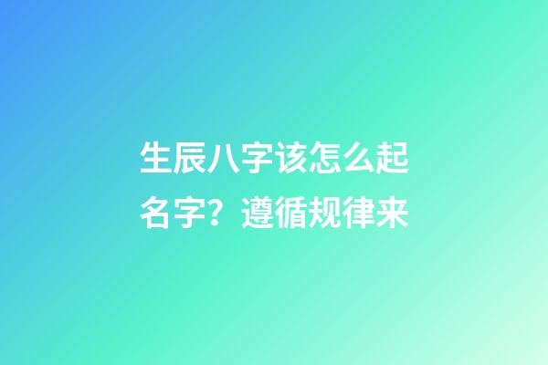 生辰八字该怎么起名字？遵循规律来