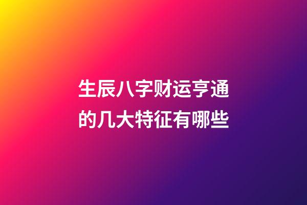 生辰八字财运亨通的几大特征有哪些