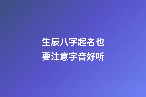 生辰八字起名也要注意字音好听