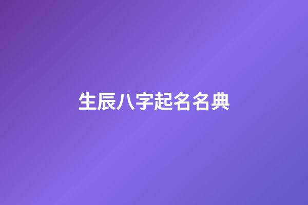 生辰八字起名名典(生辰八字起名”)