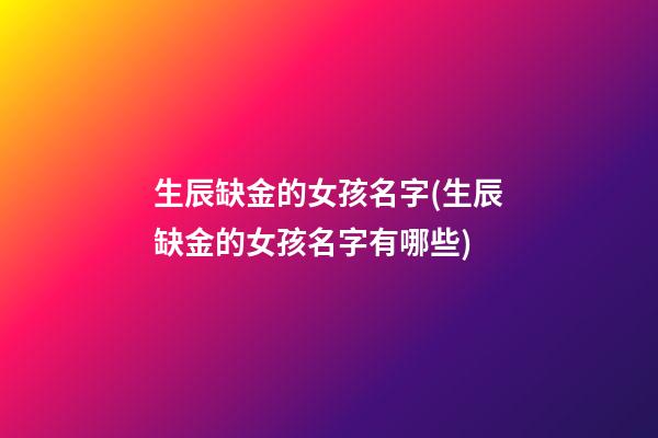 生辰缺金的女孩名字(生辰缺金的女孩名字有哪些)