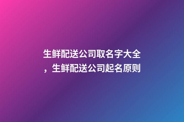 生鲜配送公司取名字大全，生鲜配送公司起名原则