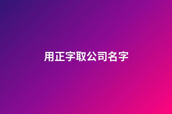 用正字取公司名字-第1张-公司起名-玄机派