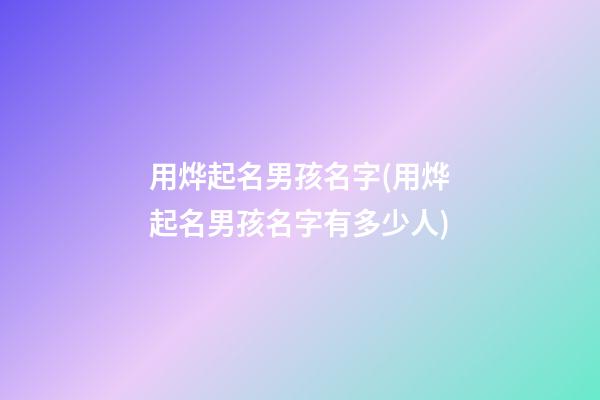 用烨起名男孩名字(用烨起名男孩名字有多少人)