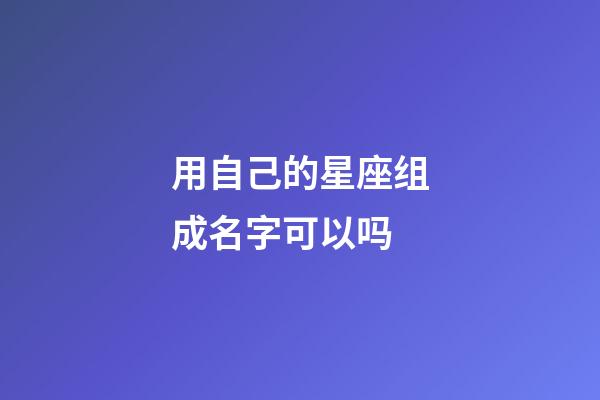 用自己的星座组成名字可以吗-第1张-星座运势-玄机派