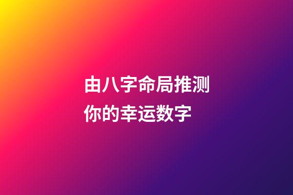 由八字命局推测你的幸运数字