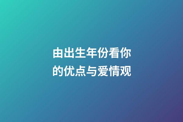 由出生年份看你的优点与爱情观