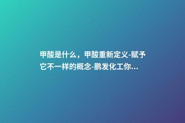 甲酸是什么，甲酸重新定义-赋予它不一样的概念-鹏发化工你值得拥有-第1张-观点-玄机派