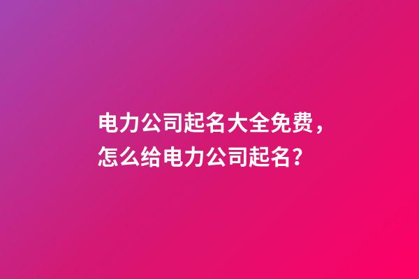 电力公司起名大全免费，怎么给电力公司起名？-第1张-公司起名-玄机派