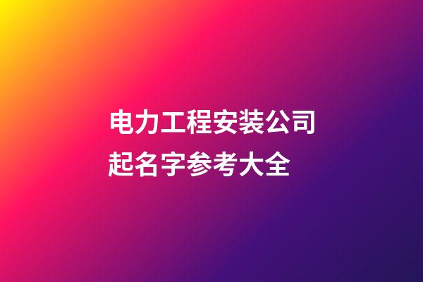 电力工程安装公司起名字参考大全-第1张-公司起名-玄机派