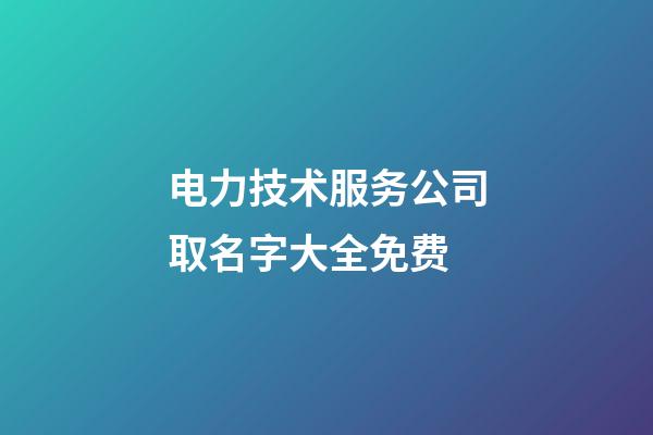 电力技术服务公司取名字大全免费-第1张-公司起名-玄机派