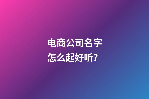 电商公司名字怎么起好听？-第1张-公司起名-玄机派