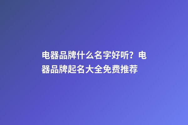 电器品牌什么名字好听？电器品牌起名大全免费推荐-第1张-商标起名-玄机派