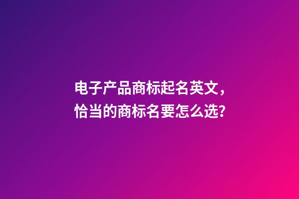 电子产品商标起名英文，恰当的商标名要怎么选？-第1张-商标起名-玄机派