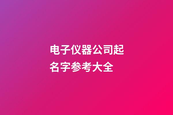 电子仪器公司起名字参考大全-第1张-公司起名-玄机派