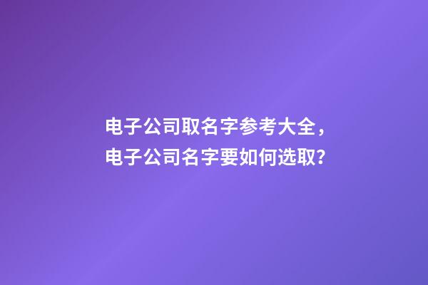 电子公司取名字参考大全，电子公司名字要如何选取？-第1张-公司起名-玄机派