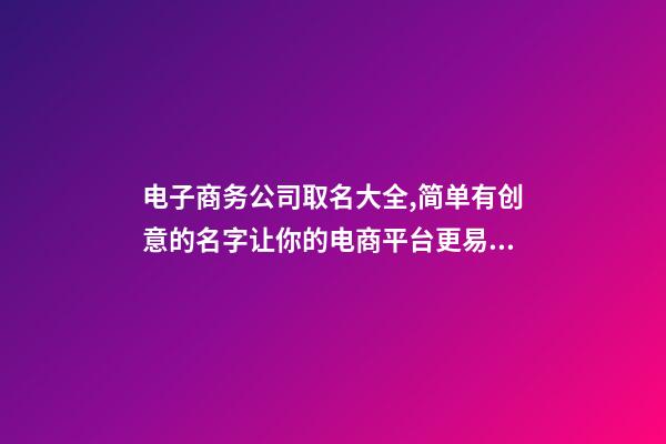 电子商务公司取名大全,简单有创意的名字让你的电商平台更易传播-第1张-公司起名-玄机派