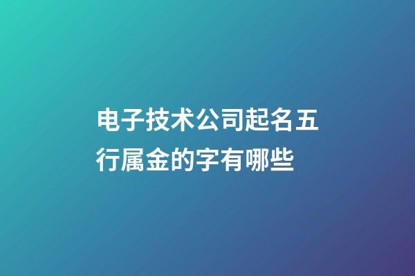 电子技术公司起名五行属金的字有哪些-第1张-公司起名-玄机派