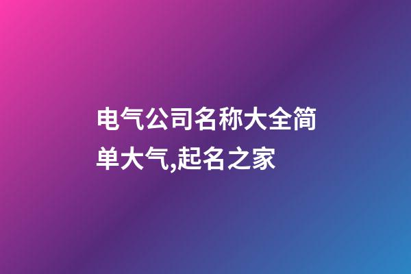 电气公司名称大全简单大气,起名之家-第1张-公司起名-玄机派