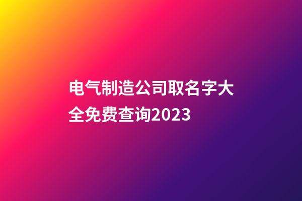 电气制造公司取名字大全免费查询2023-第1张-公司起名-玄机派