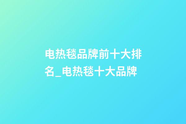 电热毯品牌前十大排名_电热毯十大品牌-第1张-商标起名-玄机派