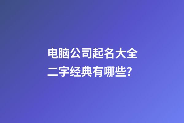 电脑公司起名大全二字经典有哪些？-第1张-公司起名-玄机派