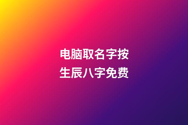 电脑取名字按生辰八字免费(电脑起名字免费)