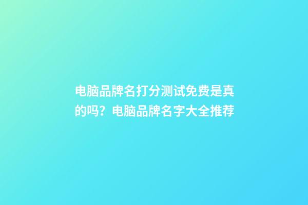 电脑品牌名打分测试免费是真的吗？电脑品牌名字大全推荐